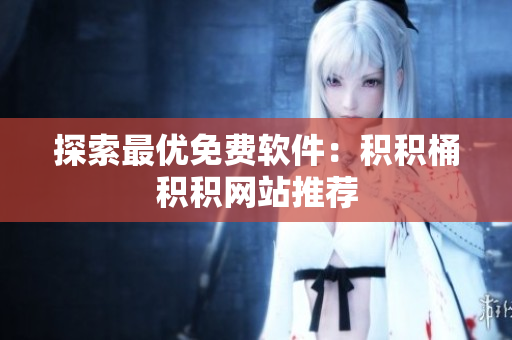 探索最优免费软件：积积桶积积网站推荐