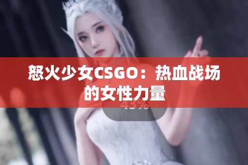 怒火少女CSGO：热血战场的女性力量
