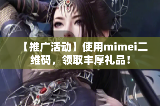 【推广活动】使用mimei二维码，领取丰厚礼品！