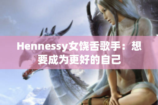 Hennessy女饶舌歌手：想要成为更好的自己