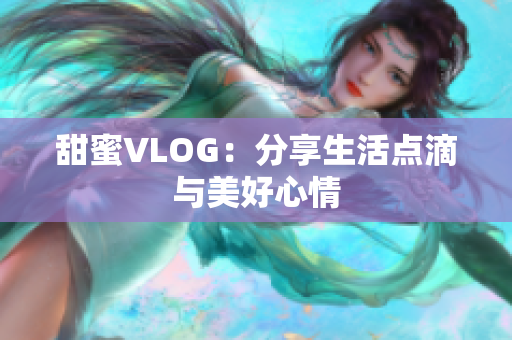 甜蜜VLOG：分享生活点滴与美好心情