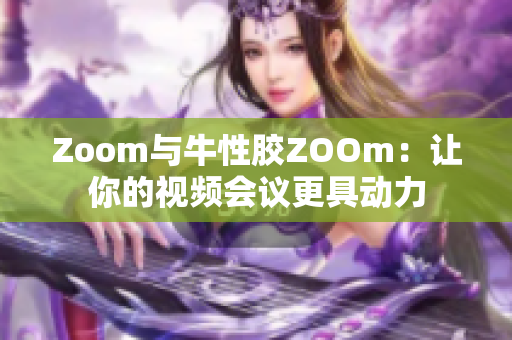 Zoom与牛性胶ZOOm：让你的视频会议更具动力