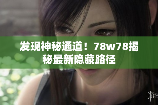 发现神秘通道！78w78揭秘最新隐藏路径