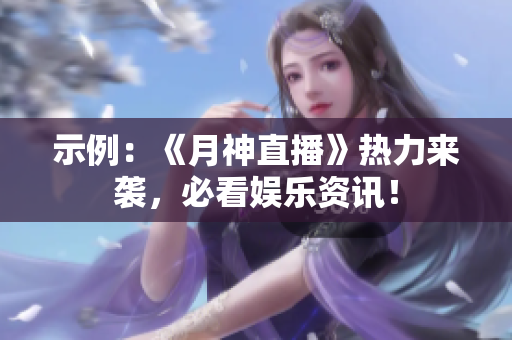 示例：《月神直播》热力来袭，必看娱乐资讯！