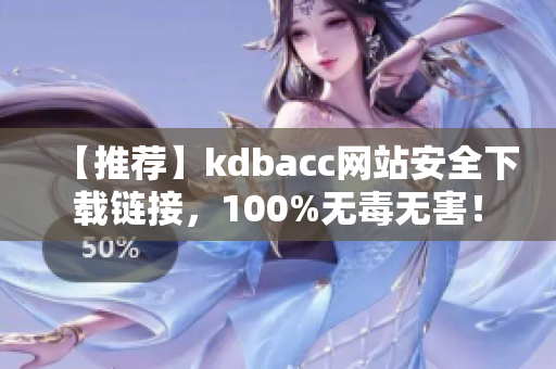 【推荐】kdbacc网站安全下载链接，100%无毒无害！