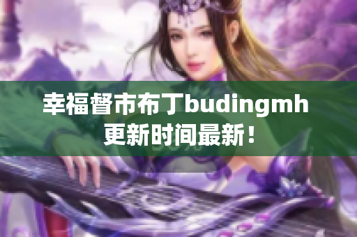 幸福督市布丁budingmh 更新时间最新！