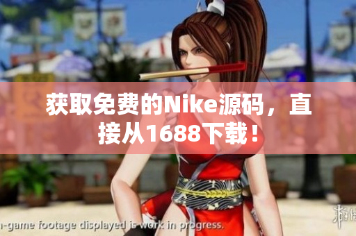 获取免费的Nike源码，直接从1688下载！