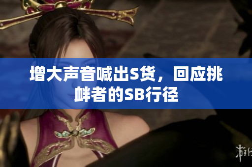 增大声音喊出S货，回应挑衅者的SB行径