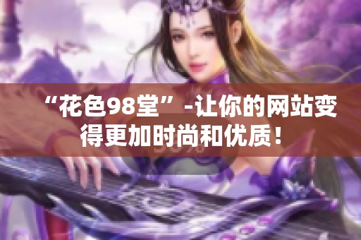 “花色98堂”-让你的网站变得更加时尚和优质！