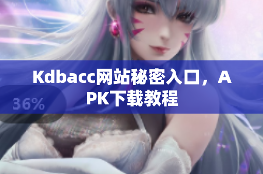 Kdbacc网站秘密入口，APK下载教程