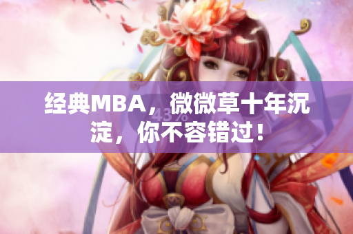 经典MBA，微微草十年沉淀，你不容错过！