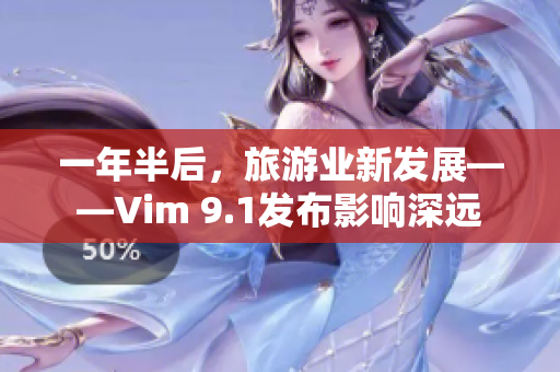 一年半后，旅游业新发展——Vim 9.1发布影响深远
