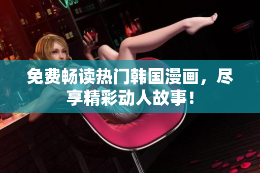 免费畅读热门韩国漫画，尽享精彩动人故事！