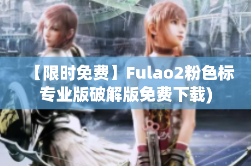 【限时免费】Fulao2粉色标专业版破解版免费下载)