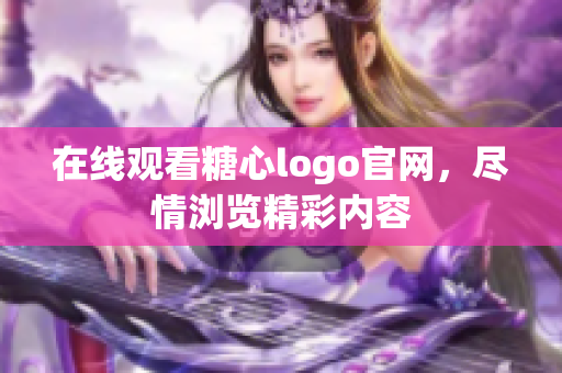 在线观看糖心logo官网，尽情浏览精彩内容