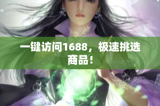 一键访问1688，极速挑选商品！
