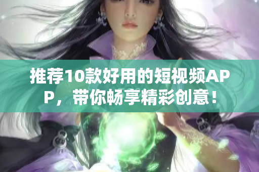 推荐10款好用的短视频APP，带你畅享精彩创意！