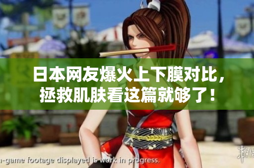 日本网友爆火上下膜对比，拯救肌肤看这篇就够了！