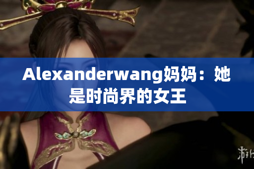 Alexanderwang妈妈：她是时尚界的女王