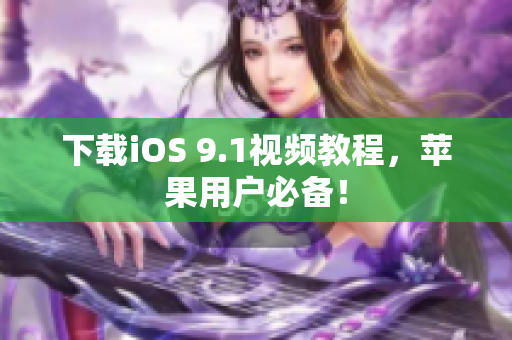 下载iOS 9.1视频教程，苹果用户必备！