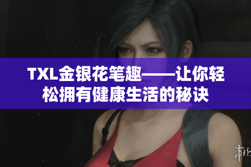 TXL金银花笔趣——让你轻松拥有健康生活的秘诀