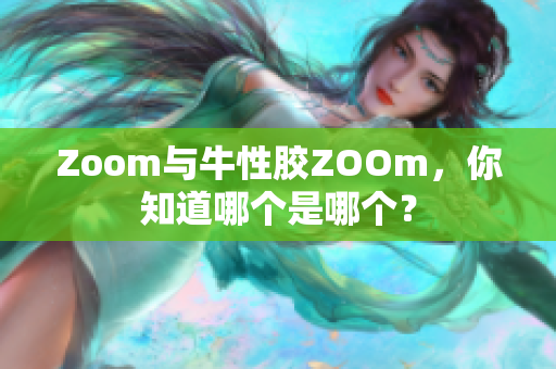 Zoom与牛性胶ZOOm，你知道哪个是哪个？