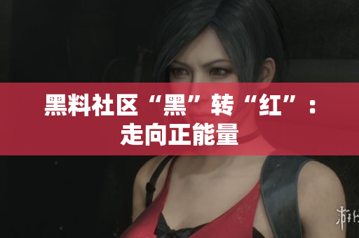 黑料社区“黑”转“红”：走向正能量