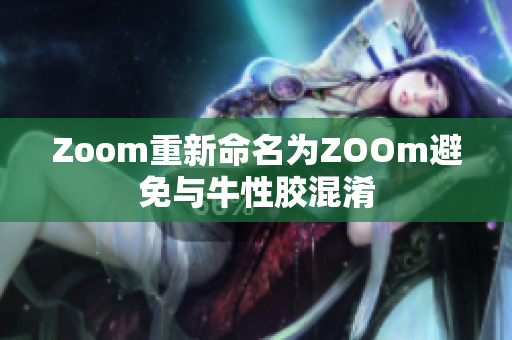 Zoom重新命名为ZOOm避免与牛性胶混淆