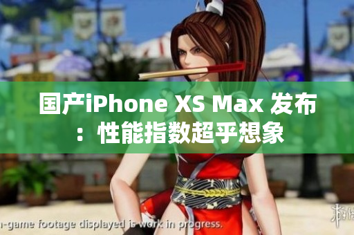 国产iPhone XS Max 发布：性能指数超乎想象