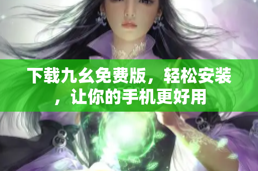 下载九幺免费版，轻松安装，让你的手机更好用