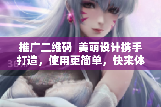 推广二维码  美萌设计携手打造，使用更简单，快来体验！