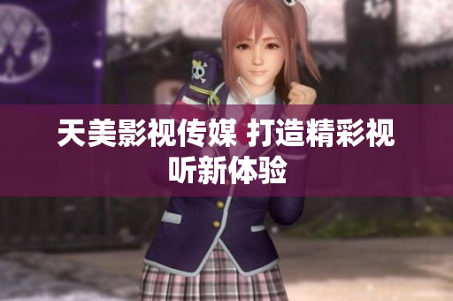 天美影视传媒 打造精彩视听新体验