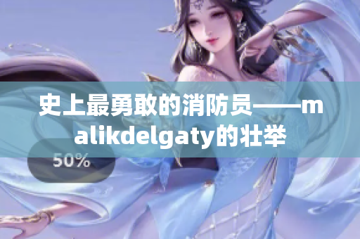 史上最勇敢的消防员——malikdelgaty的壮举