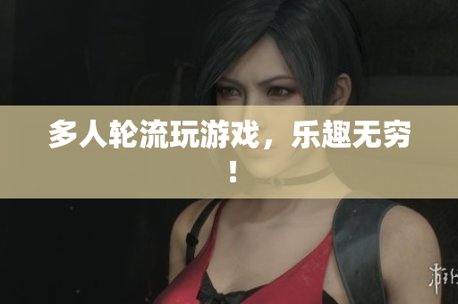 多人轮流玩游戏，乐趣无穷！