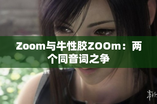 Zoom与牛性胶ZOOm：两个同音词之争