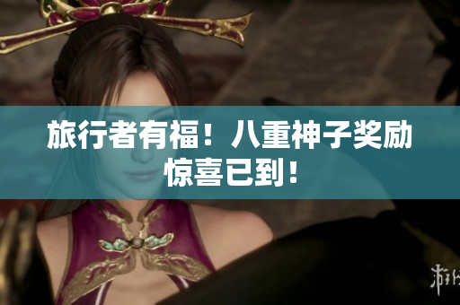 旅行者有福！八重神子奖励惊喜已到！
