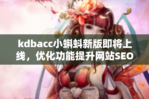 kdbacc小蝌蚪新版即将上线，优化功能提升网站SEO