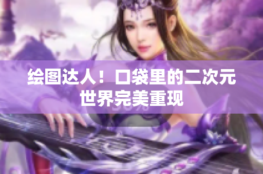 绘图达人！口袋里的二次元世界完美重现