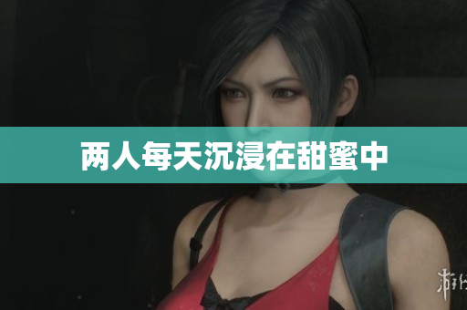 两人每天沉浸在甜蜜中