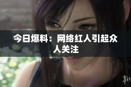 今日爆料：网络红人引起众人关注