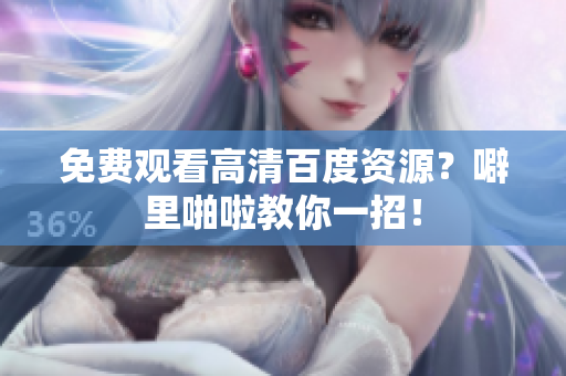 免费观看高清百度资源？噼里啪啦教你一招！