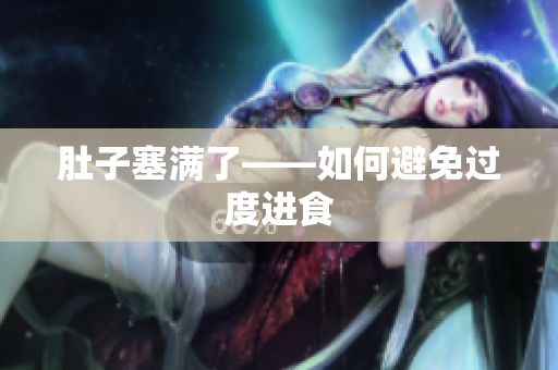 肚子塞满了——如何避免过度进食