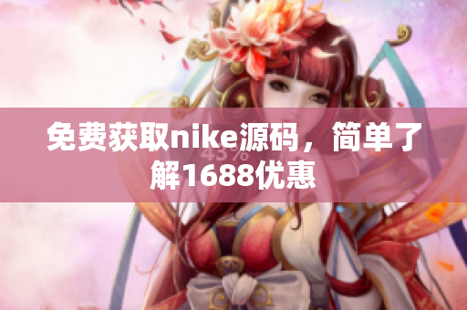 免费获取nike源码，简单了解1688优惠