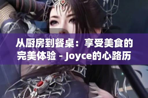 从厨房到餐桌：享受美食的完美体验 - Joyce的心路历程